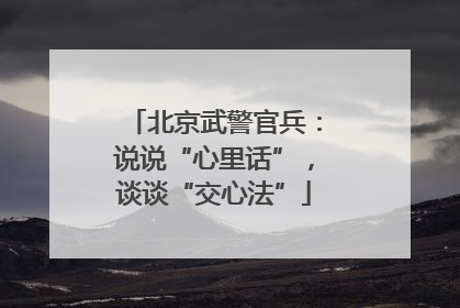 北京武警官兵：说说“心里话”，谈谈“交心法”