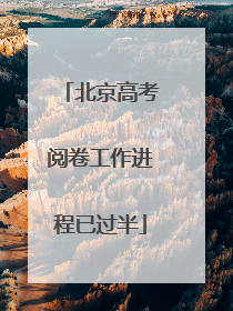 北京高考阅卷工作进程已过半