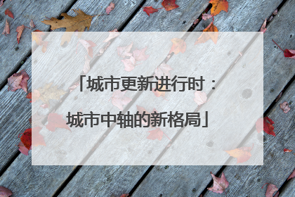 城市更新进行时：城市中轴的新格局