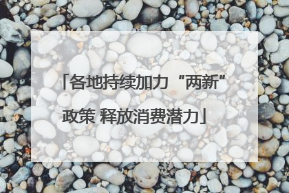 各地持续加力“两新”政策 释放消费潜力