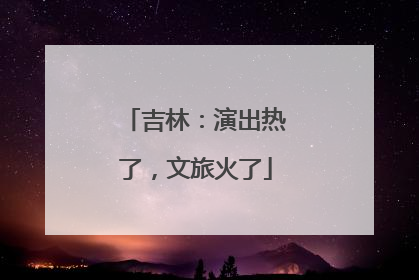 吉林：演出热了，文旅火了