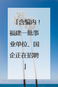 含编内！福建一批事业单位、国企正在招聘
