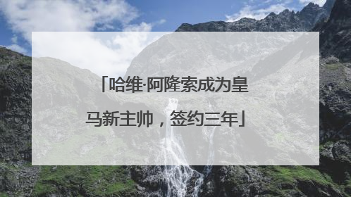 哈维·阿隆索成为皇马新主帅，签约三年
