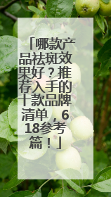 哪款产品祛斑效果好？推荐入手的十款品牌清单，618参考篇！