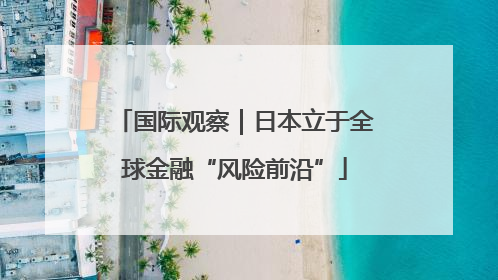 国际观察｜日本立于全球金融“风险前沿”