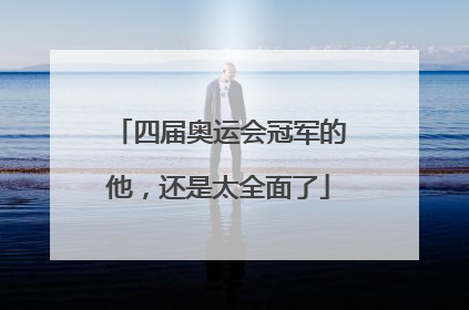 四届奥运会冠军的他，还是太全面了