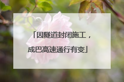 因隧道封闭施工，成巴高速通行有变