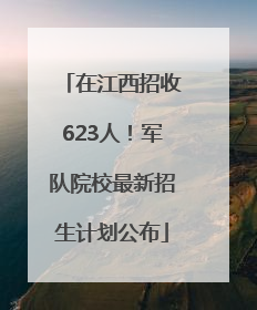在江西招收623人！军队院校最新招生计划公布