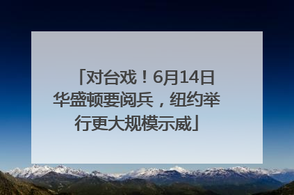 对台戏！6月14日华盛顿要阅兵，纽约举行更大规模示威