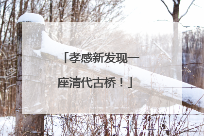 孝感新发现一座清代古桥！