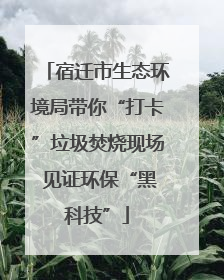宿迁市生态环境局带你“打卡”垃圾焚烧现场 见证环保“黑科技”