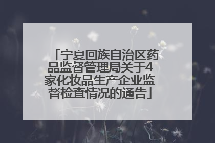 宁夏回族自治区药品监督管理局关于4家化妆品生产企业监督检查情况的通告