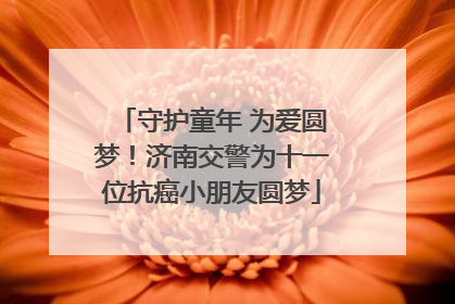 守护童年 为爱圆梦！济南交警为十一位抗癌小朋友圆梦