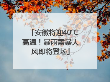 安徽将迎40℃高温！暴雨雷暴大风即将登场