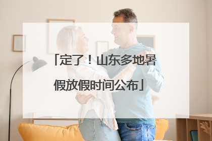 定了！山东多地暑假放假时间公布