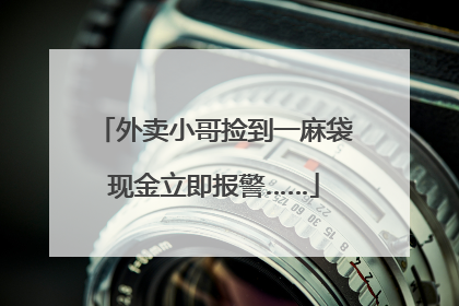 外卖小哥捡到一麻袋现金立即报警……