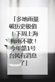 多地雨量破历史极值！下周上海梅雨不歇！今年第1号台风有消息了