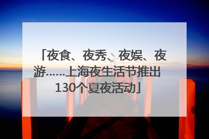 夜食、夜秀、夜娱、夜游……上海夜生活节推出130个夏夜活动