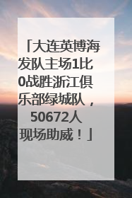 大连英博海发队主场1比0战胜浙江俱乐部绿城队，50672人现场助威！