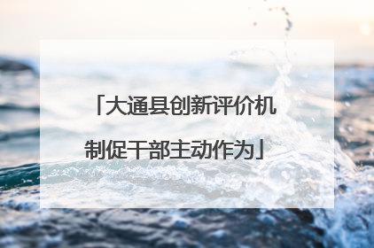 大通县创新评价机制促干部主动作为