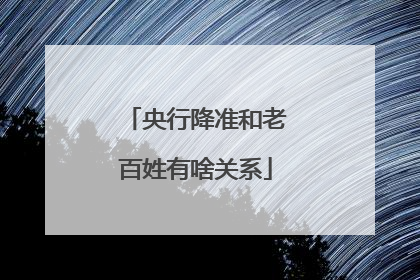 央行降准和老百姓有啥关系