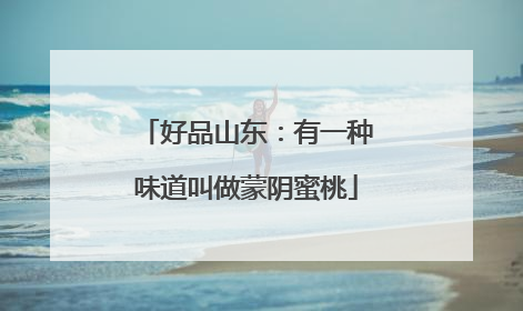 好品山东：有一种味道叫做蒙阴蜜桃