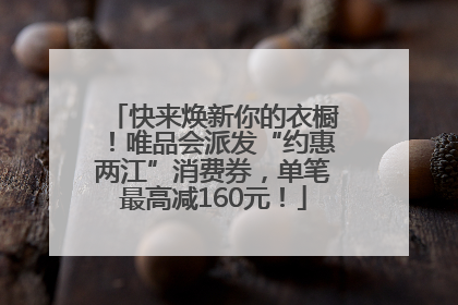 快来焕新你的衣橱！唯品会派发“约惠两江”消费券，单笔最高减160元！