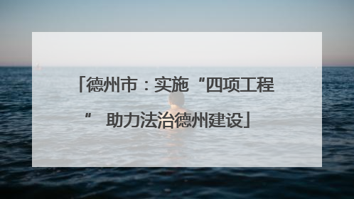 德州市：实施“四项工程” 助力法治德州建设