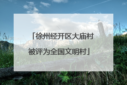 徐州经开区大庙村被评为全国文明村