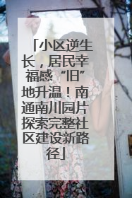 小区逆生长，居民幸福感“旧”地升温！南通南川园片探索完整社区建设新路径