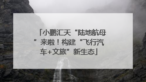 小鹏汇天“陆地航母”来啦！构建“飞行汽车+文旅”新生态