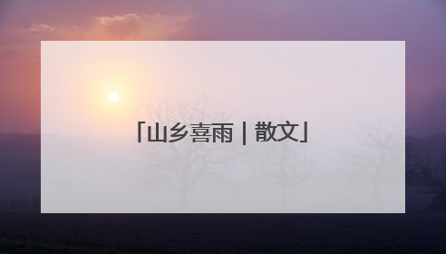 山乡喜雨｜散文