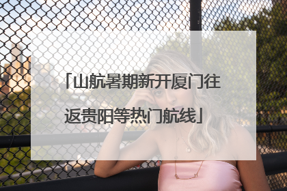 山航暑期新开厦门往返贵阳等热门航线