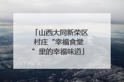 山西大同新荣区 村庄“幸福食堂”里的幸福味道