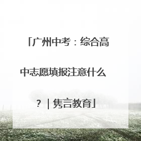 广州中考：综合高中志愿填报注意什么？｜隽言教育