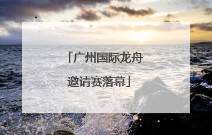 广州国际龙舟邀请赛落幕