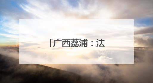 广西荔浦：法制宣传走“新”更走“心”