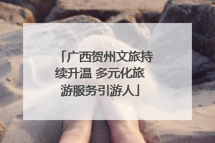 广西贺州文旅持续升温 多元化旅游服务引游人