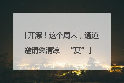 开漂！这个周末，通道邀请您清凉一“夏”