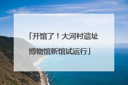 开馆了！大河村遗址博物馆新馆试运行
