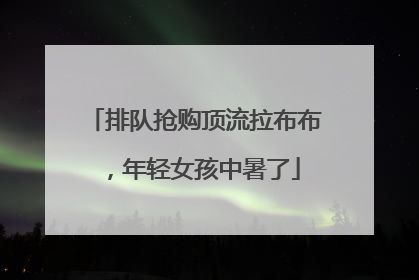排队抢购顶流拉布布，年轻女孩中暑了