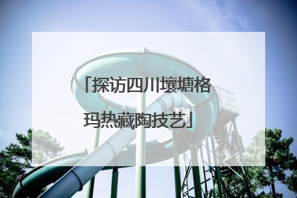 探访四川壤塘格玛热藏陶技艺
