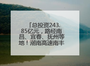 总投资243.85亿元，路经南昌、宜春、抚州等地！潮南高速南丰至南昌段获批