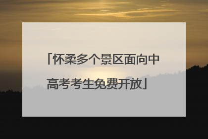 怀柔多个景区面向中高考考生免费开放