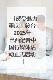 感受魅力重庆！总台2025年巴西记者中国行媒体活动正式启动