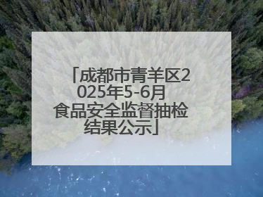 成都市青羊区2025年5-6月食品安全监督抽检结果公示