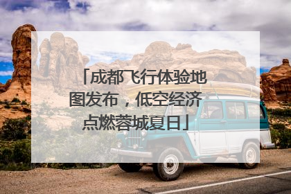 成都飞行体验地图发布，低空经济点燃蓉城夏日