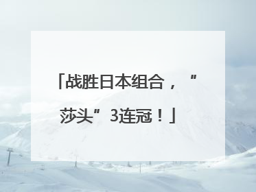 战胜日本组合，“莎头”3连冠！