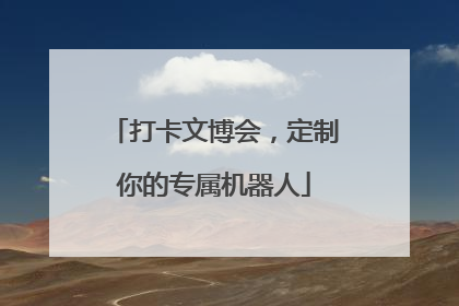 打卡文博会，定制你的专属机器人