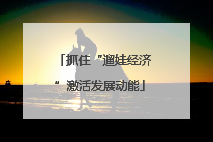 抓住“遛娃经济”激活发展动能